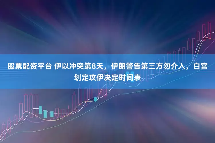 股票配资平台 伊以冲突第8天，伊朗警告第三方勿介入，白宫划定攻伊决定时间表