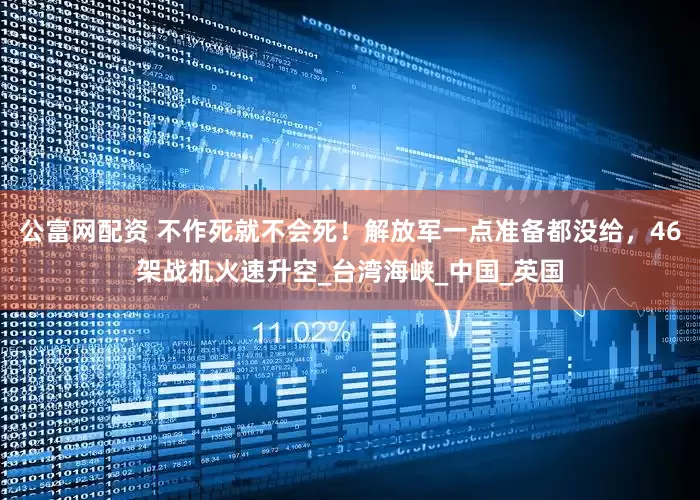公富网配资 不作死就不会死！解放军一点准备都没给，46架战机火速升空_台湾海峡_中国_英国