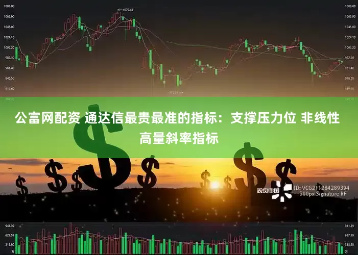 公富网配资 通达信最贵最准的指标：支撑压力位 非线性 高量斜率指标