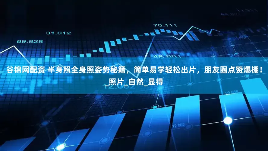 谷锦网配资 半身照全身照姿势秘籍，简单易学轻松出片，朋友圈点赞爆棚！_照片_自然_显得